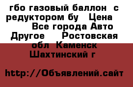 гбо-газовый баллон  с редуктором бу › Цена ­ 3 000 - Все города Авто » Другое   . Ростовская обл.,Каменск-Шахтинский г.